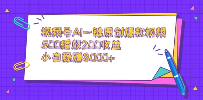 视频号AI一键原创爆款视频，500播放200收益，小白稳赚8000+-AI学习资源网