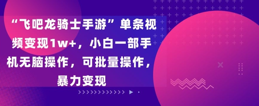 “飞吧龙骑士手游”单条视频变现1w+，小白一部手机无脑操作，可批量操作，暴力变现-AI学习资源网