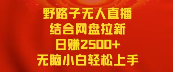 野路子无人直播结合网盘拉新，日赚2500+，小白无脑轻松上手-AI学习资源网