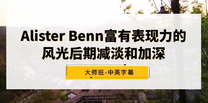 Alister Benn富有表现力的风光后期减淡和加深大师班-中英字幕-AI学习资源网