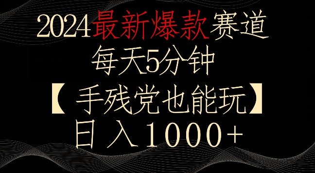 2024最新爆款赛道，每天5分钟，手残党也能玩，轻松日入1000+-AI学习资源网