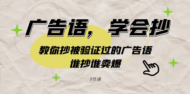 广告语，学会抄！教你抄被验证过的广告语，谁抄谁卖爆（9节课）-AI学习资源网