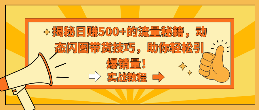 揭秘日赚500+的流量秘籍，动态闪图带货技巧，助你轻松引爆销量！-AI学习资源网