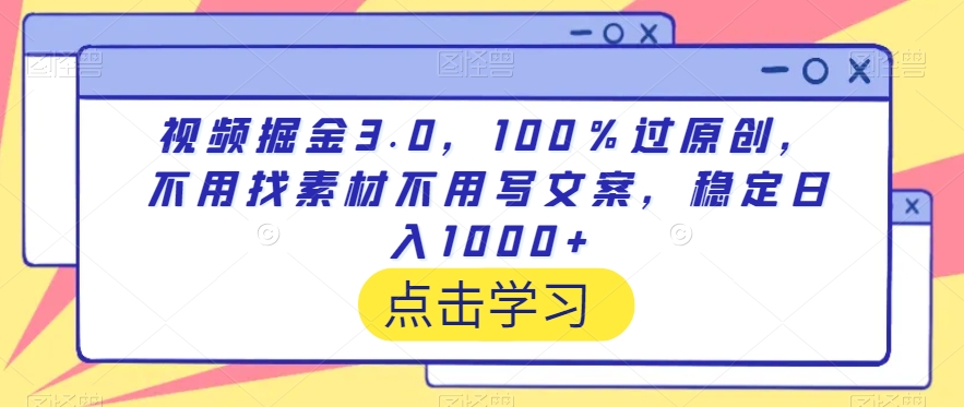 视频掘金3.0，100％过原创，不用找素材不用写文案，稳定日入1000+-AI学习资源网