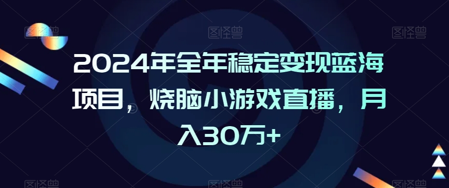 2024年全年稳定变现蓝海项目，烧脑小游戏直播，月入30万+-AI学习资源网