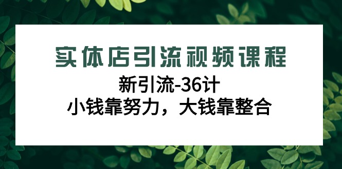 实体店引流视频课程，新引流-36计，小钱靠努力，大钱靠整合（48节-无水印）-AI学习资源网