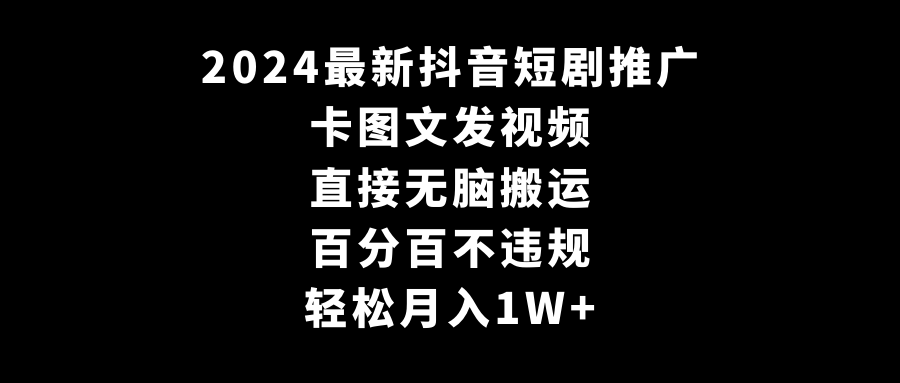 2024最新抖音短剧推广，卡图文发视频 直接无脑搬 百分百不违规 轻松月入1W+-AI学习资源网