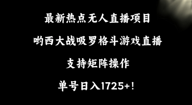 最新热点无人直播项目，哟西大战吸罗格斗游戏直播，支持矩阵操作，单号日入1725+-AI学习资源网