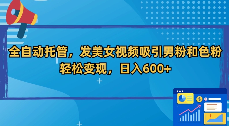 全自动托管，发美女视频吸引男粉和色粉，轻松变现，日入600+-AI学习资源网