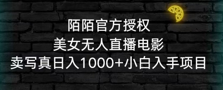 陌陌官方授权美女无人直播电影，卖写真日入1000+小白入手项目-AI学习资源网