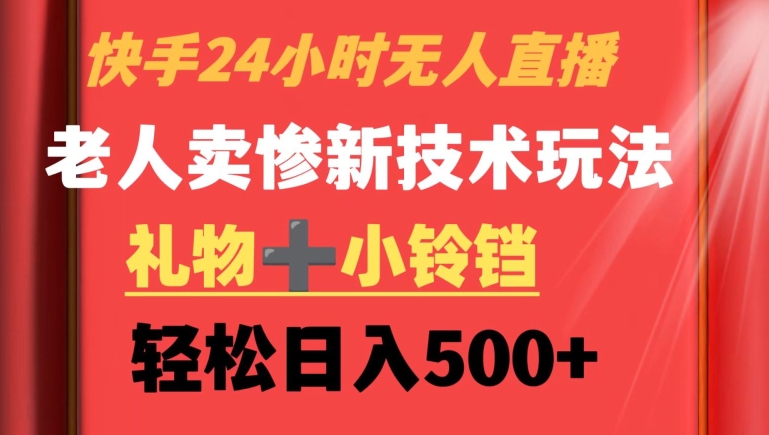 快手24小时无人直播，老人卖惨最新技术玩法，礼物+小铃铛，轻松日入500+-AI学习资源网