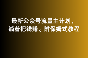 2月最新公众号流量主计划，躺着把钱赚，附保姆式教程-AI学习资源网