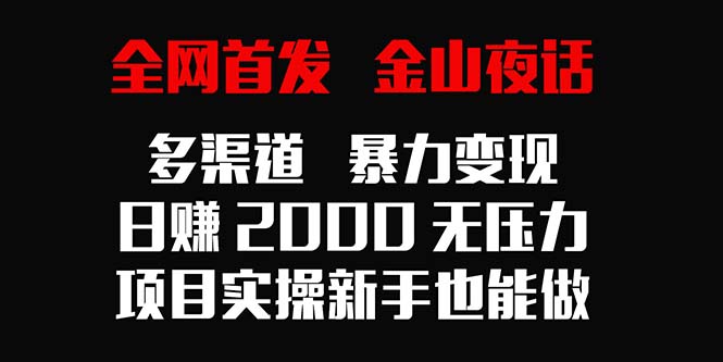 全网首发，金山夜话多渠道暴力变现，日赚2000无压力，项目实操新手也能做-AI学习资源网