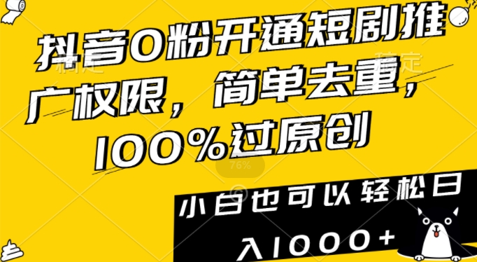 抖音0粉开通短剧推广权限，简单去重，100%过原创，小白也可以轻松日入1000+-AI学习资源网