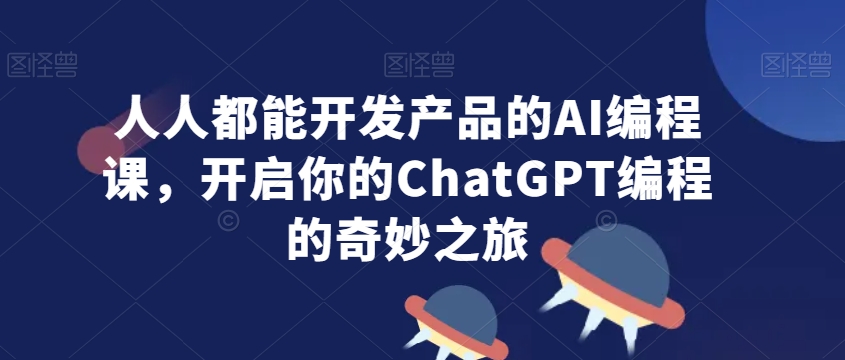 人人都能开发产品的AI编程课，开启你的ChatGPT编程的奇妙之旅-AI学习资源网