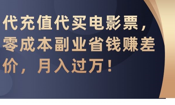 代充值代买电影票，零成本副业省钱赚差价，月入过万-AI学习资源网