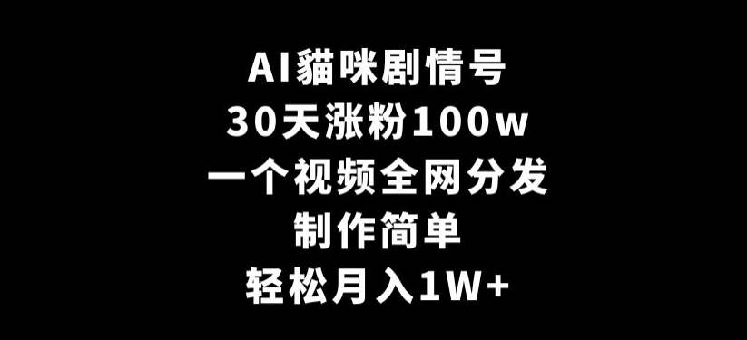 AI貓咪剧情号，30天涨粉100w，制作简单，一个视频全网分发，轻松月入1W+-AI学习资源网