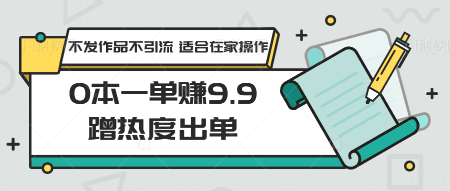 0本一单赚9.9蹭热度出单，不发作品不引流 适合在家操作-AI学习资源网