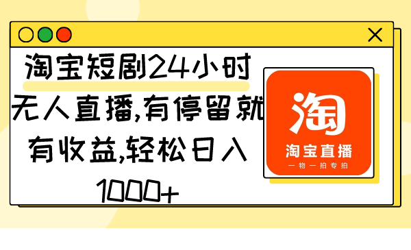 淘宝短剧24小时无人直播，有停留就有收益,轻松日入1000+-AI学习资源网