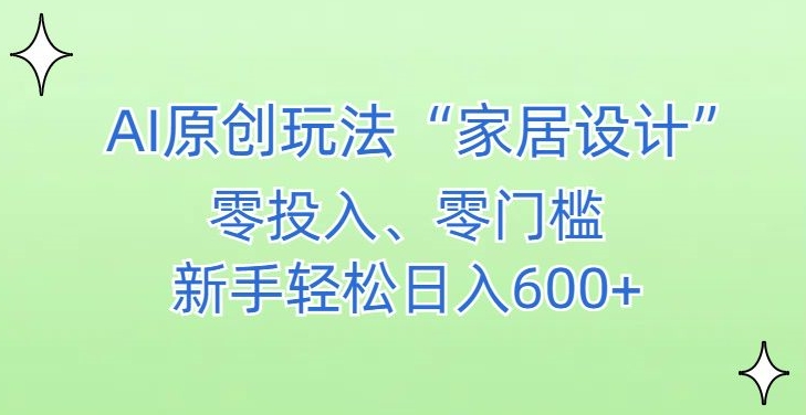 AI家居设计，简单好上手，新手小白什么也不会的，都可以轻松日入500+-AI学习资源网