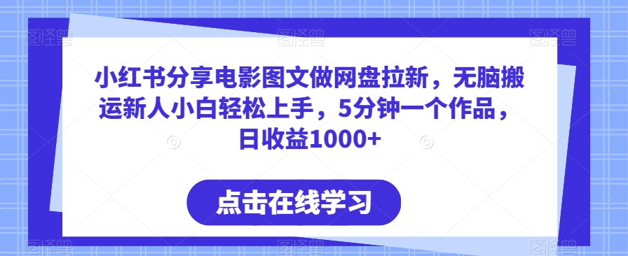 小红书分享电影图文做网盘拉新，无脑搬运新人小白轻松上手，5分钟一个作品，日收益1000+-AI学习资源网