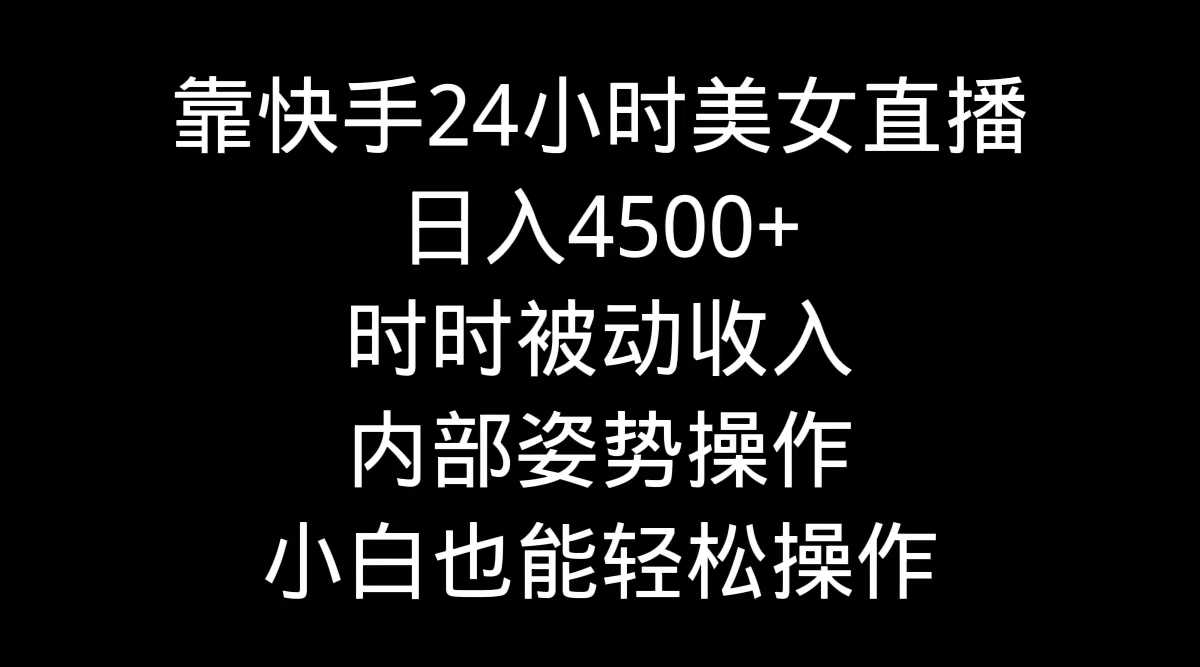 靠快手美女24小时直播，日入4500+，时时被动收入，内部姿势操作，小白也…-AI学习资源网