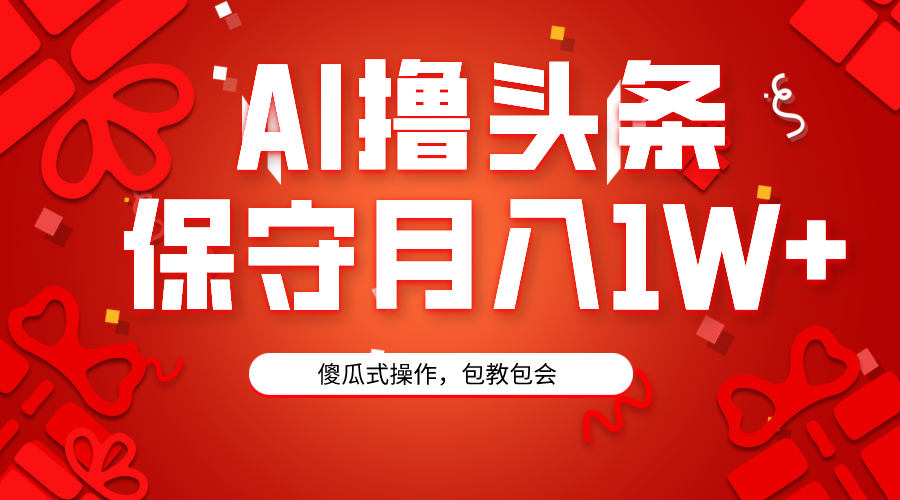 AI撸头条3天必起号，傻瓜操作3分钟1条，复制粘贴月入1W+。-AI学习资源网