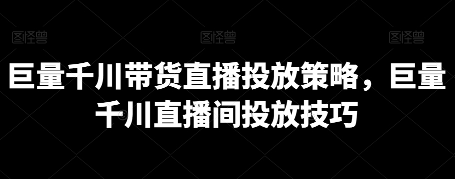 巨量千川带货直播投放策略，巨量千川直播间投放技巧-AI学习资源网