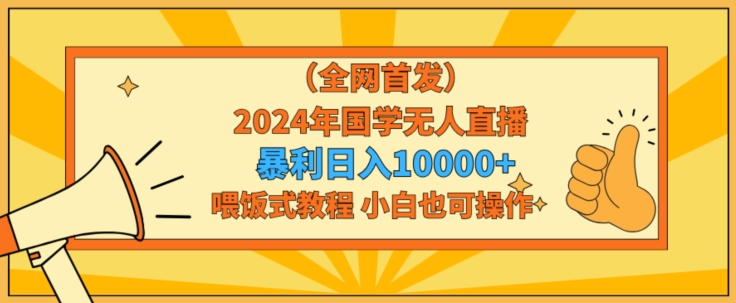 全网首发2024年国学无人直播暴力日入1w，加喂饭式教程，小白也可操作-AI学习资源网