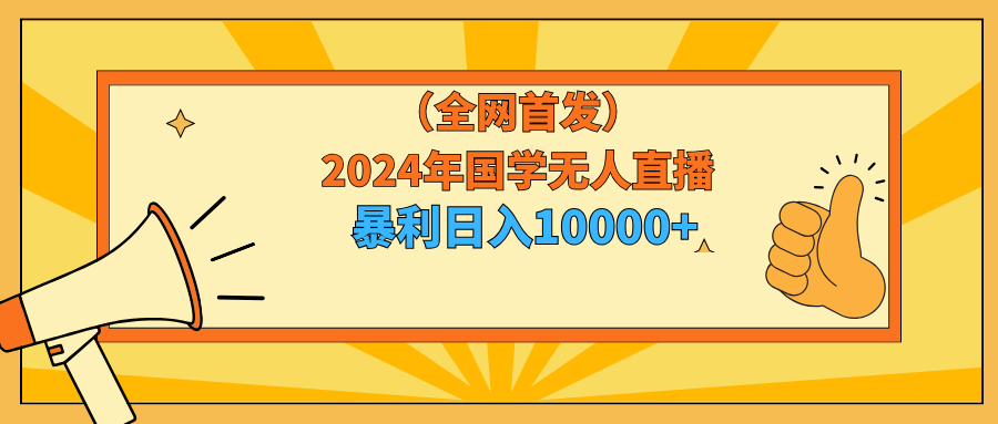 2024年国学无人直播暴力日入10000+小白也可操作-AI学习资源网