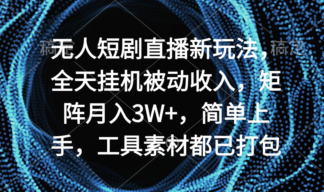 无人短剧直播新玩法，全天挂机被动收入，矩阵月入3W+，简单上手，工具素…-AI学习资源网