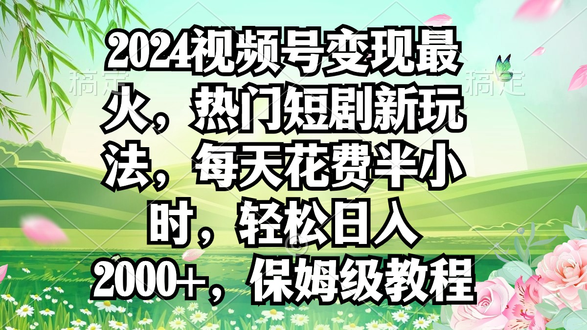 2024视频号变现最火，热门短剧新玩法，每天花费半小时，轻松日入2000+，…-AI学习资源网