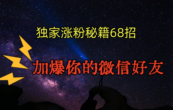 独家引流秘籍68招，深藏多年的压箱底，效果惊人，加爆你的微信好友！-AI学习资源网