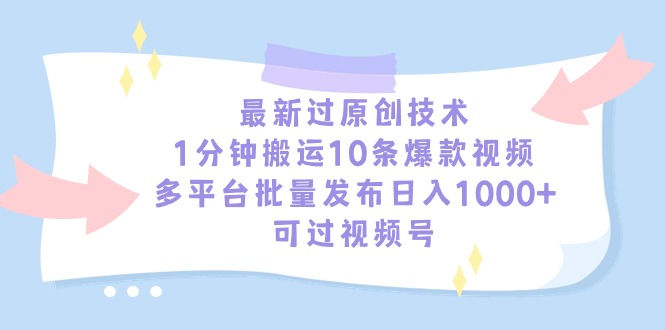 最新过原创技术，1分钟搬运10条爆款视频，多平台批量发布日入1000+，可…-AI学习资源网