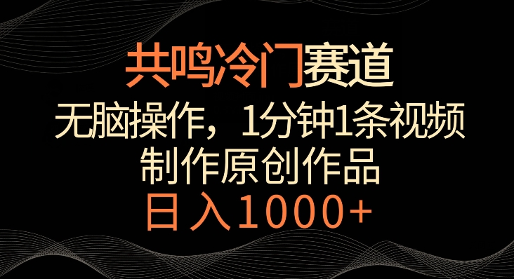 共鸣冷门赛道，无脑操作，一分钟一条视频，日入1000+-AI学习资源网