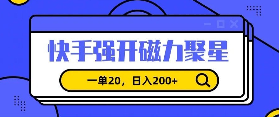 信息差赚钱项目，快手强开磁力聚星，一单20，日入200+-AI学习资源网