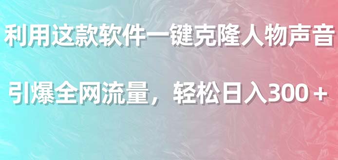 利用这款软件一键克隆人物声音，引爆全网流量，轻松日入300＋-AI学习资源网