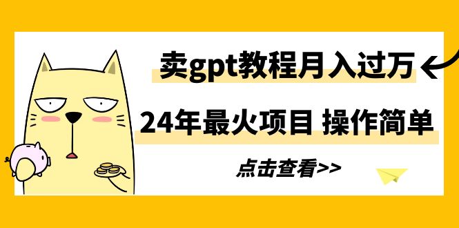 24年最火项目，卖gpt教程月入过万，操作简单-AI学习资源网