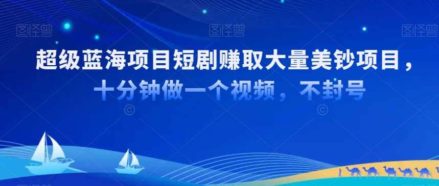 超级蓝海项目短剧赚取大量美钞项目，国内短剧出海tk赚美钞，十分钟做一个视频-AI学习资源网