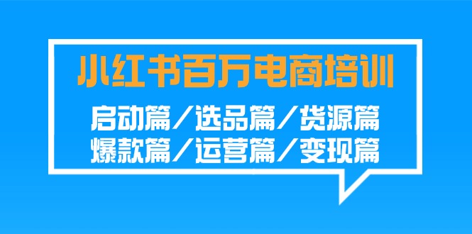 小红书-百万电商培训班：启动篇/选品篇/货源篇/爆款篇/运营篇/变现篇-AI学习资源网