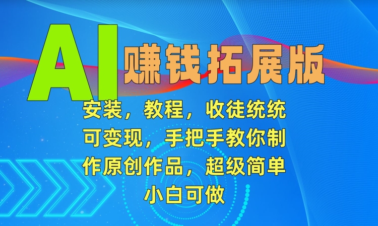 AI赚钱拓展版，安装，教程，收徒统统可变现，手把手教你制作原创作品，超级简单，小白可做-AI学习资源网