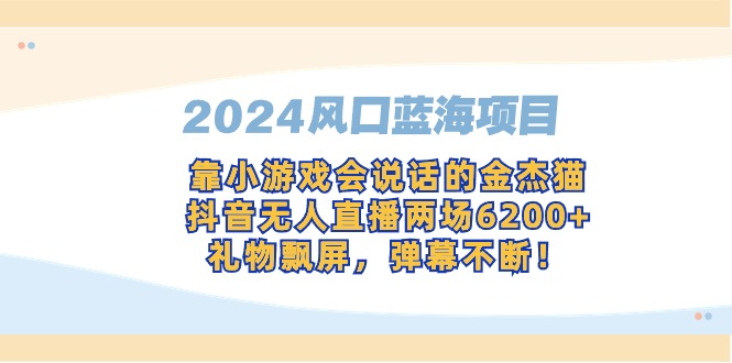 2024风口蓝海项目，靠小游戏会说话的金杰猫，抖音无人直播两场6200+-AI学习资源网