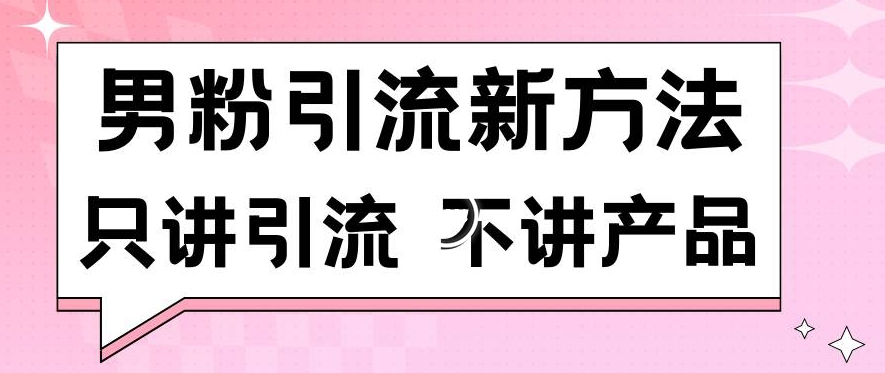 男粉引流新方法日引流100多个男粉只讲引流不讲产品不违规不封号-AI学习资源网