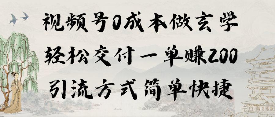 视频号0成本做玄学轻松交付一单赚200引流方式简单快捷（教程+软件）-AI学习资源网