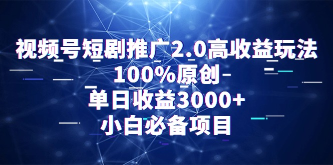 视频号短剧推广2.0高收益玩法，100%原创，单日收益3000+，小白必备项目-AI学习资源网