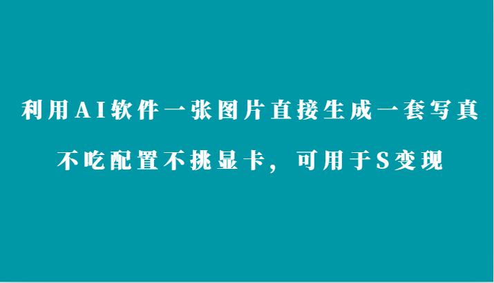 利用AI软件只需一张图片直接生成一套写真，不吃配置不挑显卡，可用于S变现-AI学习资源网