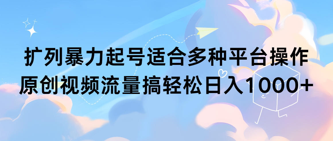 扩列暴力起号适合多种平台操作原创视频流量搞轻松日入1000+-AI学习资源网