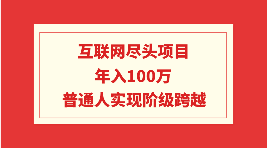 互联网尽头项目：年入100W，普通人实现阶级跨越-AI学习资源网