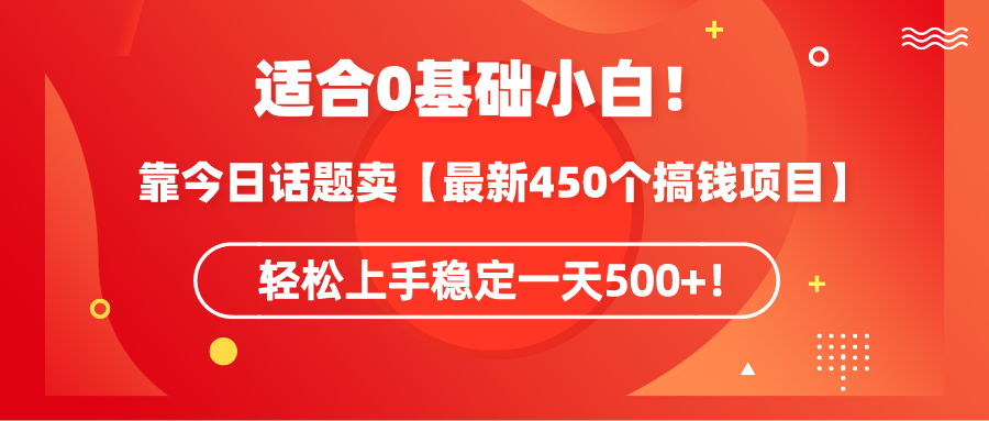 适合0基础小白！靠今日话题卖【最新450个搞钱方法】轻松上手稳定一天500+！-AI学习资源网