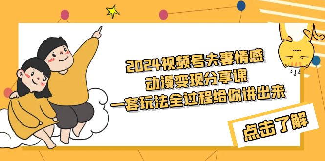 2024视频号夫妻情感动漫变现分享课 一套玩法全过程给你讲出来（教程+素材）-AI学习资源网